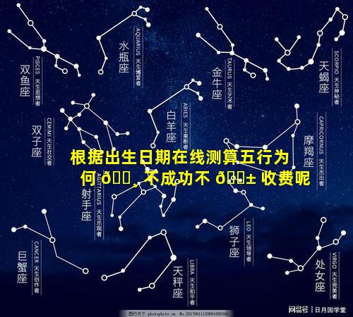根据出生日期在线测算五行为何 🕸 不成功不 🐱 收费呢